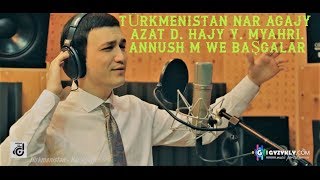 Türkmenistan Nar agajy  Azat D Hajy Y Myahri Annush M we başgalar [upl. by Grevera42]