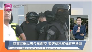 持重武器以男今早面控 警方荷枪实弹驻守法庭  现场连线【20240412 八度早新闻】 [upl. by Lednyc]