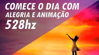 528hz  FREQUÊNCIA DO AMOR E DA ALEGRIA  COMECE O DIA COM ALEGRIA E ANIMAÇÃO [upl. by Hanfurd872]