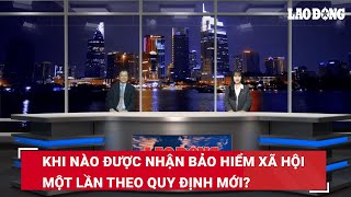 Khi nào được nhận bảo hiểm xã hội một lần theo quy định mới  Báo Lao Động [upl. by Naujik]