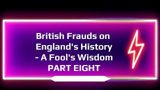 British Frauds on Englands History A Fools Wisdom PART EIGHT [upl. by Anniroc]