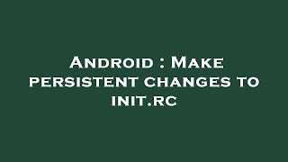 Android  Make persistent changes to initrc [upl. by Anoirtac]