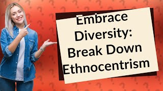 What Is Ethnocentrism and How Can We Overcome It [upl. by Auqenaj585]