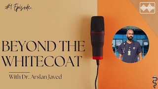 Episode 1  Dr Arslan Javed  Beyond The Whitecoat [upl. by Ylrrad]