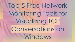 Top 5 Free Network Monitoring Tools for Visualizing TCP Conversations on Windows [upl. by Vorster]