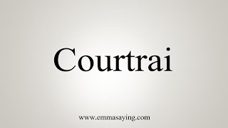 How To Say Courtrai [upl. by Isteb]