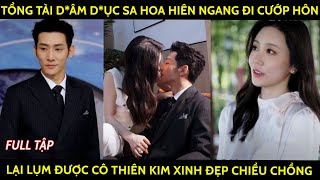 Tổng tài dâm dục sa hoa hiên ngang đi cướp hôn lại lụm được cô thiên kim xinh đẹp chiều chồng [upl. by Colet]