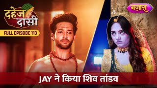 Chunri Ke Liye Jay Ne Kiya Shiv Tandav  FULL EPISODE 113  Dahej Daasi  Nazara TV [upl. by Ytiak]