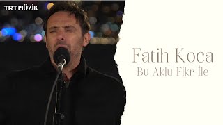 BU AKLU FİKR İLE  FATİH KOCA HD trtmuzik [upl. by Halyk191]