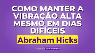 Como Manter a Vibração Alta Mesmo em Dias Difíceis  Abraham Hicks [upl. by Aiz877]