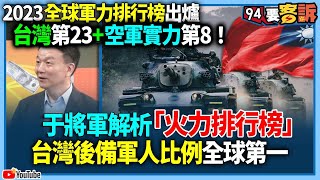 【94要客訴】2023全球軍力排行榜出爐！台灣第23空軍實力第8！于將軍解析「火力排行榜」！台灣後備軍人比例全球第一 [upl. by Akihsal379]