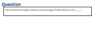 The contribution margin stated as a percentage of sales dollars is the [upl. by Shuping]