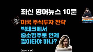 최신 영어뉴스 10분 중급 영어뉴스로 영어단어와 영어듣기 함께 공부하기  미국 주식시장 투자 빅테크와 중소형주 중 션택은  중급영어듣기왕도2024 7 24 [upl. by Melitta]