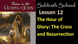 Themes in the Gospel of John Sabbath School Lesson 12 The Hour of Glory The Cross and Resurrection [upl. by Deehsar]