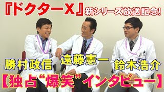 【独占】『ドクターＸ』新シリーズ放送記念！遠藤憲一、勝村政信、鈴木浩介”爆笑“インタビュー [upl. by Llenil552]