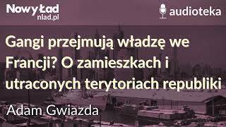 Gangi przejmują władzę we Francji O zamieszkach i utraconych terytoriach republiki  ADAM GWIAZDA [upl. by Eignat]