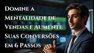 6 Passos Para Criar uma Mentalidade de Vendas Imbatível e Aumentar Suas Conversões [upl. by Ainehta]