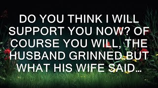 Do you think I will support you now Of course you will the husband grinnedBut what his wife said… [upl. by Nonnag]