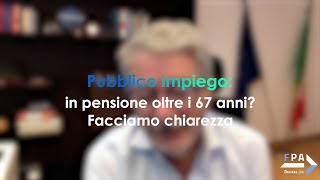 Pubblico impiego in pensione oltre i 67 anni Facciamo chiarezza [upl. by Acirretal]