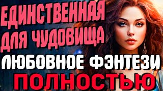 ЛЮБОВНОЕ ФЭНТЕЗИ ПОЛНОСТЬЮ Единственная для чудовища [upl. by Erland]