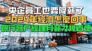 不吃不喝不消費！央企員工也要降薪了！2024年經濟怎麼回事！銀行客戶經理月薪才幾百塊！ [upl. by Ille664]