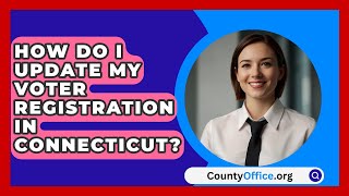 How Do I Update My Voter Registration in Connecticut  CountyOfficeorg [upl. by Aley253]