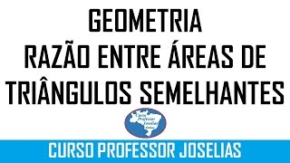 GEOMETRIA  RAZÃO ENTRE ÁREAS DE TRIÂNGULOS SEMELHANTES – PROFESSOR JOSELIAS [upl. by Elisabet]