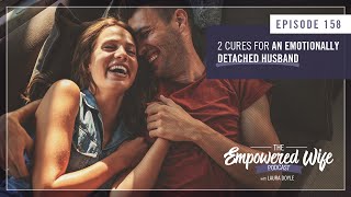 2 Cures for the Emotionally Detached Husband  Empowered Wife Podcast with Laura Doyle EP 158 [upl. by Ostap]