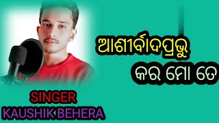 ଆଶୀର୍ବାଦ ପ୍ରଭୁ କର ମୋତେ ODIA MY MUSIC SINGER KAUSHIK BEHERA JISU SONG [upl. by Zaria]