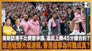 美斯訪港不比賽惹爭議，違反上陣45分鐘合約？球迷噓爆外媒速報，香港盛事為何難成真？｜D100新聞天地｜李錦洪、梁家權 [upl. by Dott]