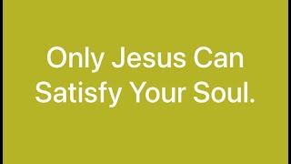 Only Jesus Can Satisfy Your Soul [upl. by Iuqcaj]