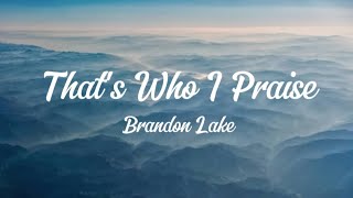 Thats Who I Praise  Brandon Lake lyrics Longer version [upl. by Yanej]