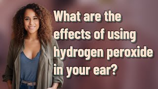 What are the effects of using hydrogen peroxide in your ear [upl. by Earlie]