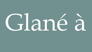 How to Pronounce Glané à Gleaned at Correctly in French [upl. by Whittemore]