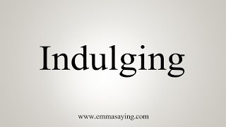 How To Say Indulging [upl. by Labina570]