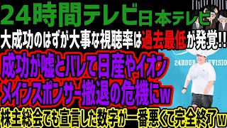 【24時間テレビ】大成功のはずが大事な視聴率は過去最低が発覚成功が嘘とバレて日産やイオンメインスポンサー撤退の危機にw成功が嘘とバレて日産やイオンメインスポンサー撤退の危機にw [upl. by Nykal]