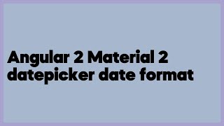 Angular 2 Material 2 datepicker date format 17 answers [upl. by Anaihk]