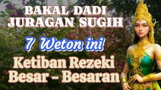 Bakal dadi juragan kaya 7 weton ketiban rezeki besar [upl. by Ihc]