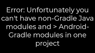 Java Error Unfortunately you cant have nonGradle Java modules Gradle modules in one project [upl. by Eseer]