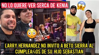 LARRY HERNANDEZ NO INVITO A BETO SIERRA A LA FIESTA DE SU HIJO SEBASTIAN [upl. by Cilla]