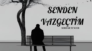 SENDEN VAZGEÇTİM I SERDAR TUNCER Şiiri [upl. by Thorbert121]