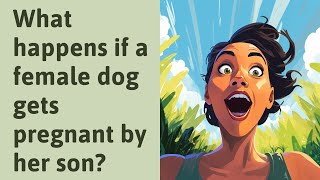 What happens if a female dog gets pregnant by her son [upl. by Bert]