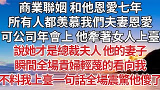 【完結】商業聯姻 和他恩愛七年，所有人都羡慕我們夫妻恩愛，可公司年會上 他牽著女人上臺，說她才是總裁夫人 他的妻子，瞬間全場貴婦輕蔑的看向我，不料我上臺一句話全場震驚他傻了【爽文】【婚姻】【豪門】 [upl. by Sutphin]