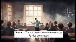 10 класс третья тренировочная олимпиада разбор всех задач [upl. by Mackler]