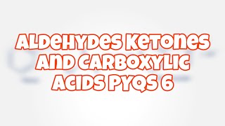 Aldehydes Ketones and Carboxylic Acids  PYQs 6 [upl. by Shirline]