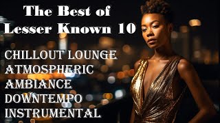 The Best of Lesser Known 10 CHILLOUT LOUNGEAtmospheric Ambiance Downtempo Emotional Instrumental [upl. by Wahkuna204]