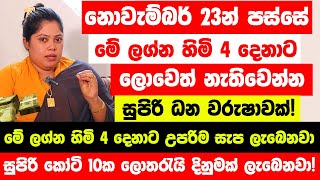 නොවැම්බර් 23න් පස්සේ මේ ලග්න හිමියෝ 4 දෙනා ලොවෙත් නැතිවෙන්න ගොඩ යනවා  ධන නිධාන උපරිම සැප ලැබෙනවා [upl. by Anelej170]