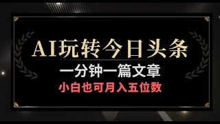 一分钟一篇文章，AI玩赚今日头条，小白也能轻松月入五位数 [upl. by Aranahs]