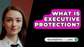 What Is Executive Protection  SecurityFirstCorpcom [upl. by Lucien203]