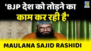 देश को तोड़ने का काम किया जा रहा है Maulana Sajid Rashidi का BJP पर बड़ा हमला [upl. by Yeffej27]